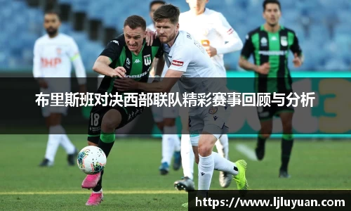 布里斯班对决西部联队精彩赛事回顾与分析