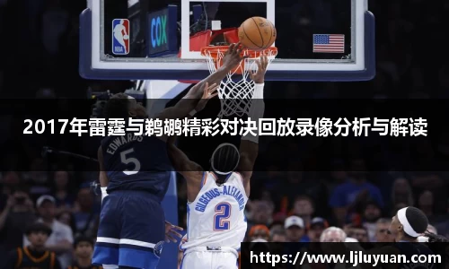 2017年雷霆与鹈鹕精彩对决回放录像分析与解读